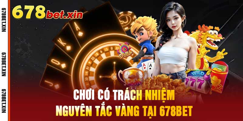 Chơi Có Trách Nhiệm Nguyên Tắc Vàng Tại 678Bet