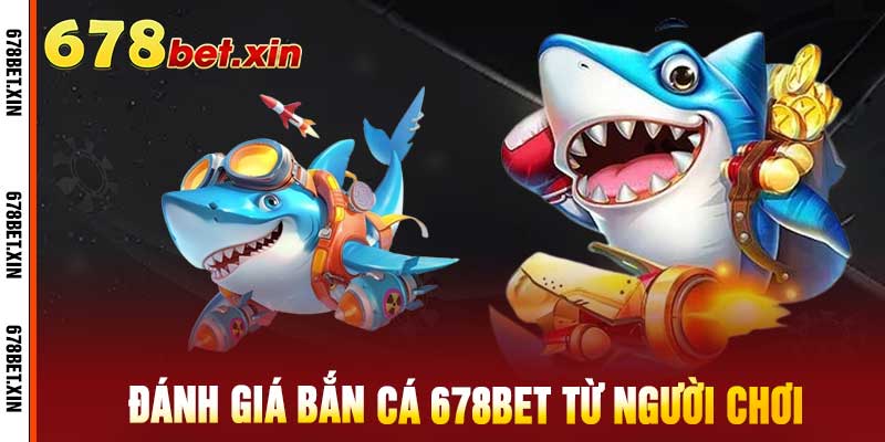 Đánh giá bắn cá 678bet từ người chơi