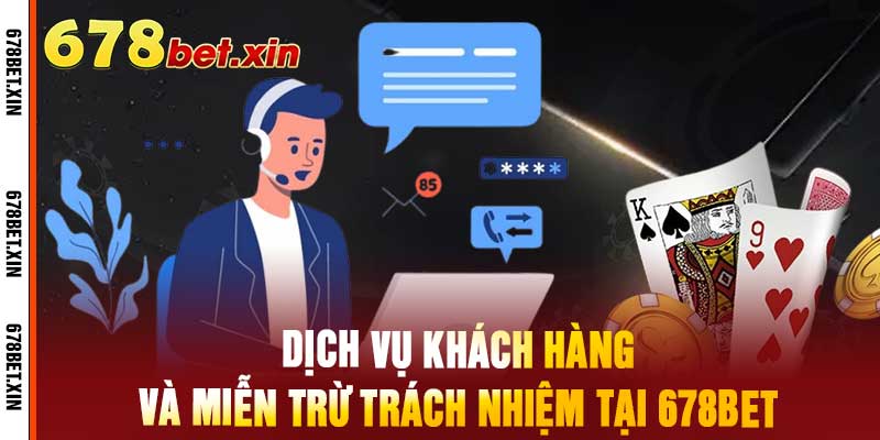 Dịch Vụ Khách Hàng Và Miễn Trừ Trách Nhiệm Tại 678Bet