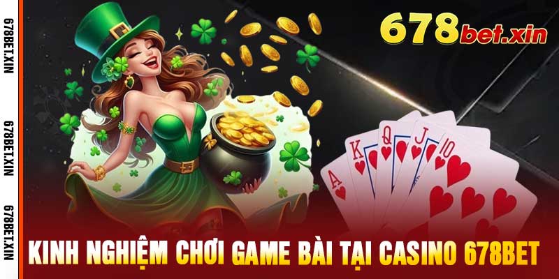 Kinh Nghiệm Chơi Game Bài Tại Casino 678Bet