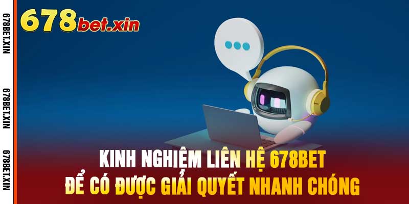 Kinh Nghiệm Liên Hệ 678Bet Để Có Được Giải Quyết Nhanh Chóng