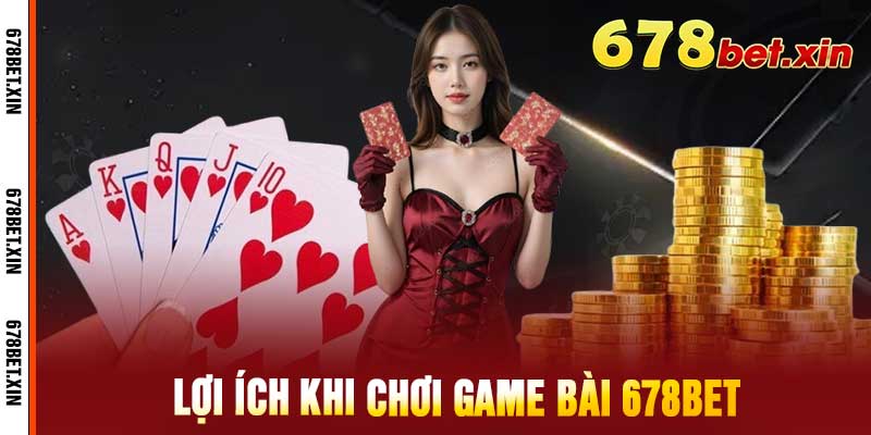 Lợi Ích Khi Chơi Game Bài 678Bet