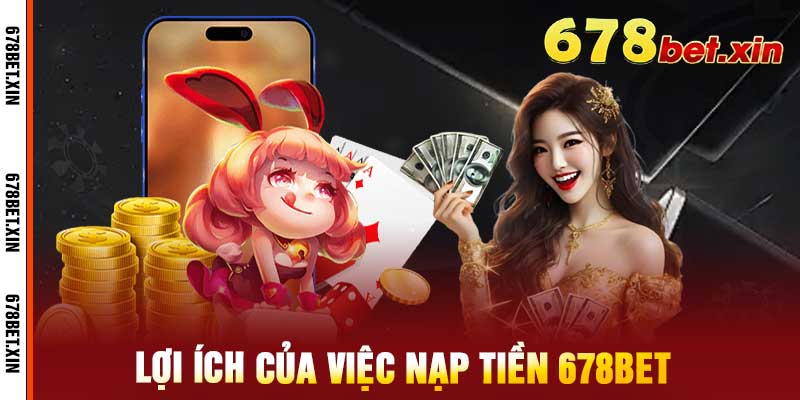 Lợi ích của việc nạp tiền 678bet