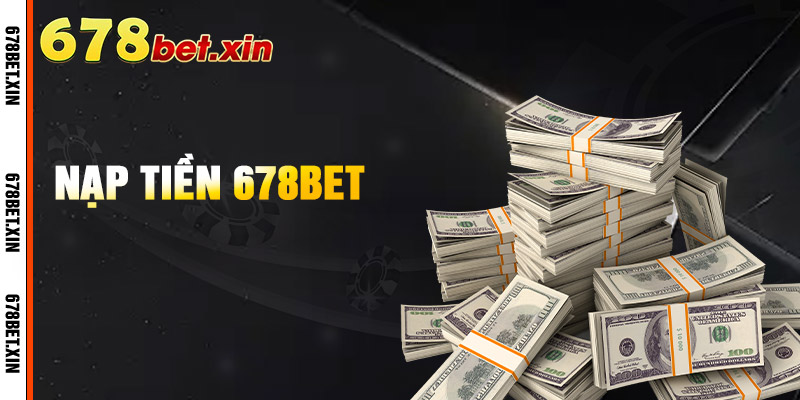 Nạp Tiền 678Bet – Giao Dịch Nhanh Chóng, An Toàn Và Tiện Lợi