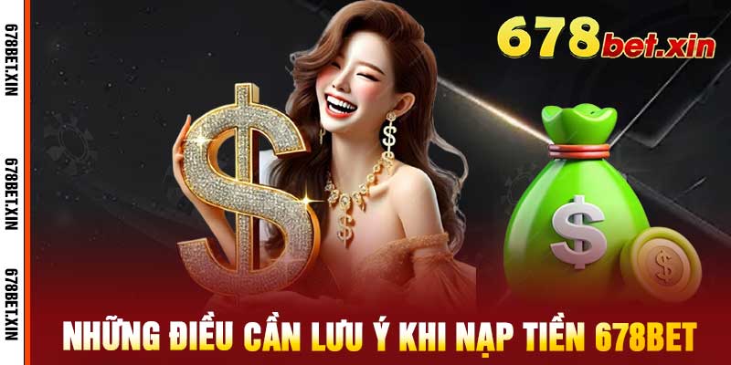 Những điều cần lưu ý khi nạp tiền 678bet