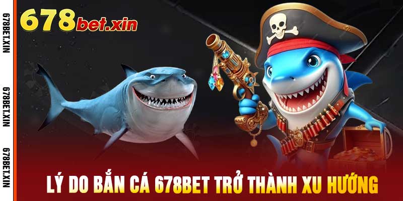 Tại sao bắn cá 678bet trở thành xu hướng
