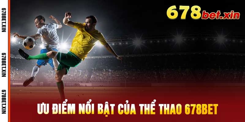Ưu Điểm Nổi Bật Của Thể Thao 678Bet