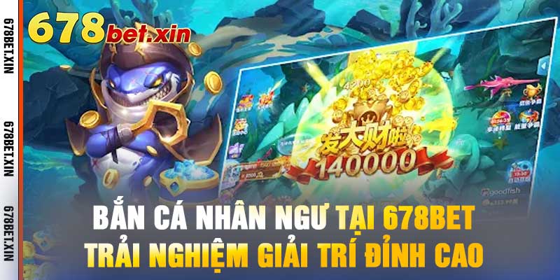 Bắn Cá Nhân Ngư Tại 678bet – Trải Nghiệm Giải Trí Đỉnh Cao