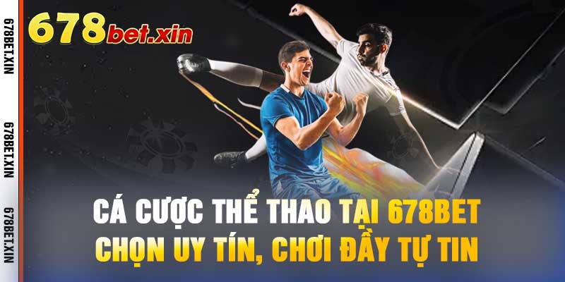 Cá Cược Thể Thao Tại 678bet - Chọn Uy Tín, Chơi Đầy Tự Tin