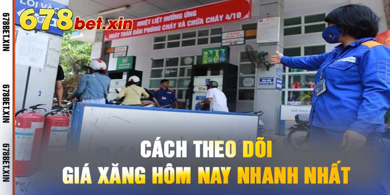 Cách Theo Dõi Giá Xăng Hôm Nay Nhanh Nhất