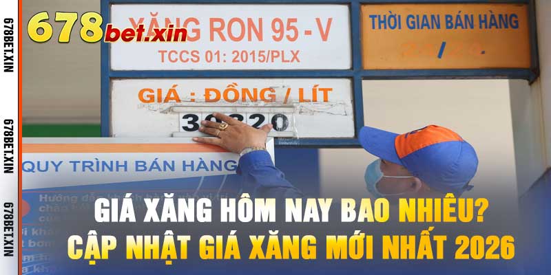 Giá Xăng Hôm Nay Bao Nhiêu? Cập Nhật Giá Xăng Mới Nhất 2026