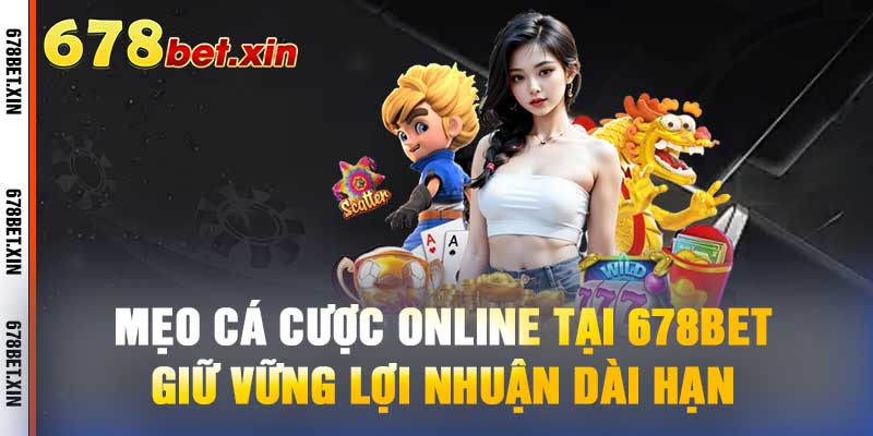 Mẹo Cá Cược Online Tại 678Bet - Giữ Vững Lợi Nhuận Dài Hạn