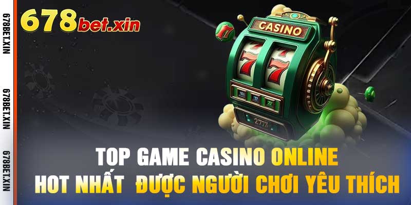 Top Game Casino Online - Hot Nhất Được Người Chơi Yêu Thích