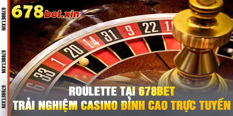 Roulette Tại 678BET – Trải Nghiệm Casino Đỉnh Cao Trực Tuyến