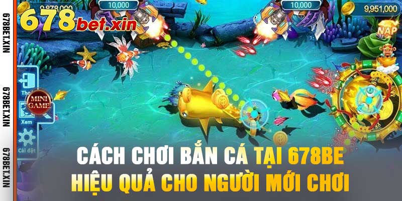 Cách Chơi Bắn Cá Tại 678BET - Hiệu Quả Cho Người Mới Chơi