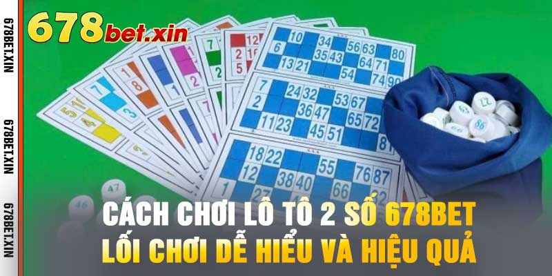 Cách Chơi Lô Tô 2 Số 678BET - Lối Chơi Dễ Hiểu Và Hiệu Quả