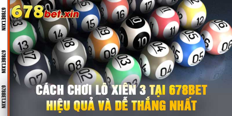 Cách Chơi Lô Xiên 3 Tại 678BET - Hiệu Quả Và Dễ Thắng Nhất