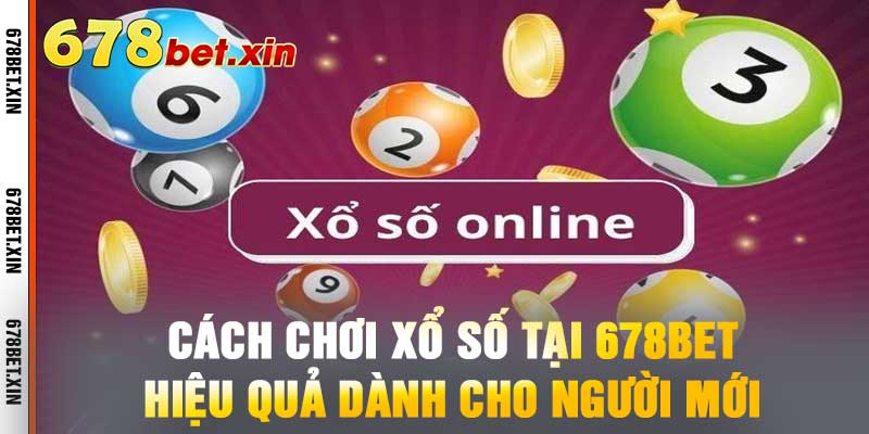 Cách Chơi Xổ Số Tại 678BET - Hiệu Quả Dành Cho Người Mới