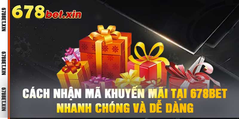 Cách Nhận Mã Khuyến Mãi Tại 678BET - Nhanh Chóng Và Dễ Dàng