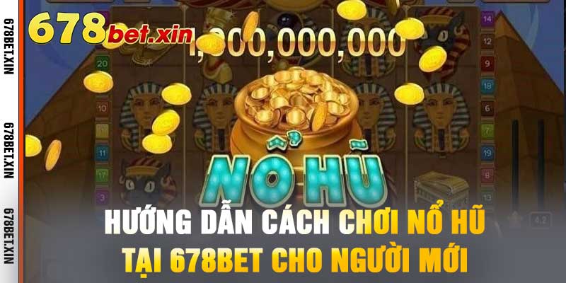Hướng Dẫn Cách Chơi Nổ Hũ Tại 678BET Cho Người Mới