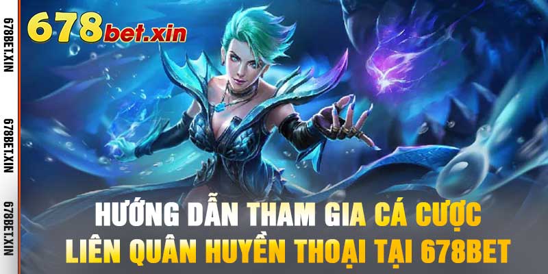 Hướng Dẫn Tham Gia Cá Cược Liên Quân Huyền Thoại Tại 678BET