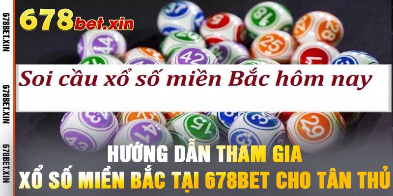 Hướng Dẫn Tham Gia Xổ Số Miền Bắc Tại 678BET Cho Tân Thủ