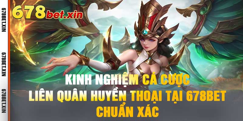 Kinh Nghiệm Cá Cược Liên Quân Huyền Thoại Tại 678BET Chuẩn Xác